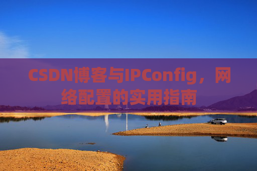 CSDN博客与IPConfig，网络配置的实用指南